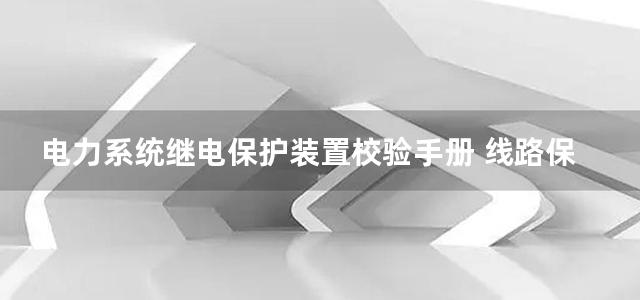 电力系统继电保护装置校验手册 线路保护